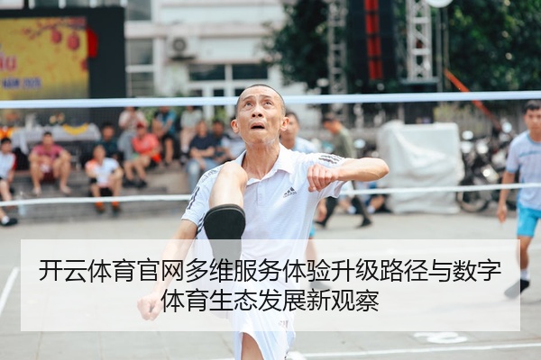 开云体育官网多维服务体验升级路径与数字体育生态发展新观察