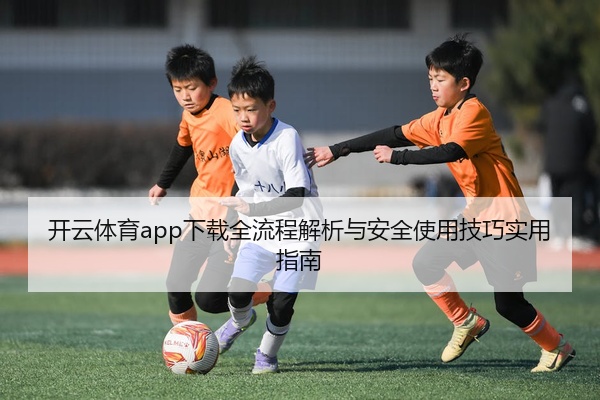 开云体育app下载全流程解析与安全使用技巧实用指南
